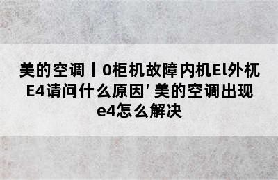 美的空调丨0柜机故障内机El外杌E4请问什么原因′ 美的空调出现e4怎么解决